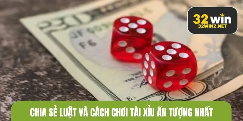 Chia sẻ luật và cách chơi tài xỉu ấn tượng nhất