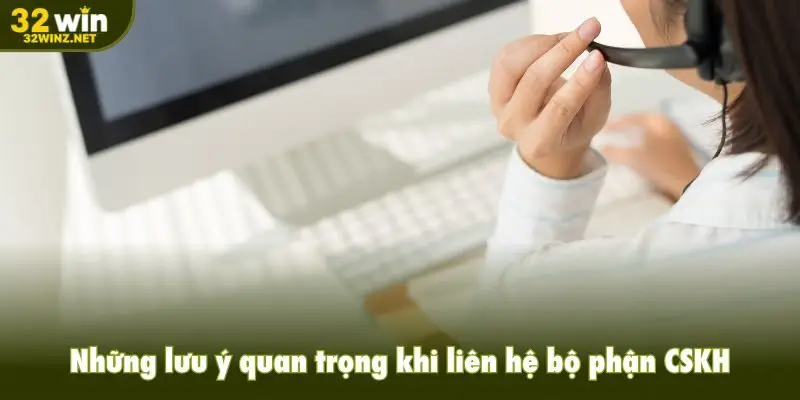 Những lưu ý quan trọng khi liên hệ bộ phận CSKH
