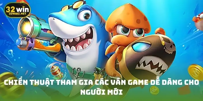 Chiến thuật tham gia các ván game dễ dàng cho người mới