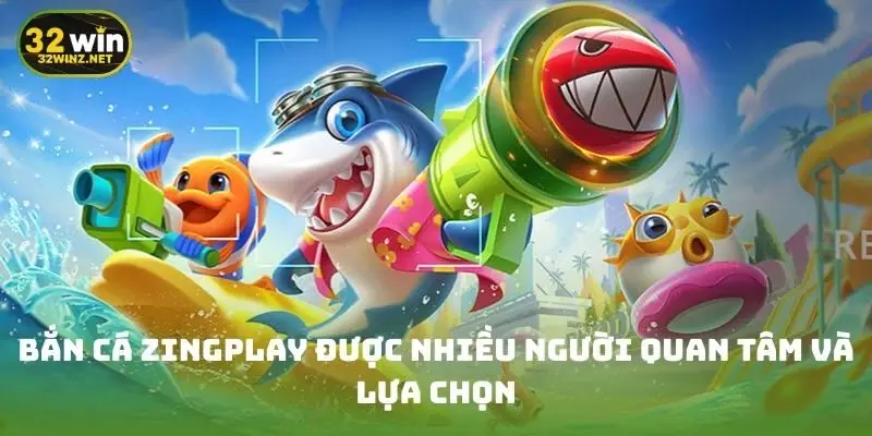 Bắn cá Zingplay được nhiều người quan tâm và lựa chọn